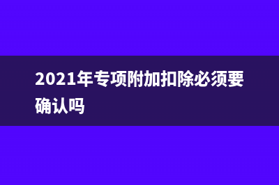 专项附加扣除批量采集解析业务数据失败怎么办?(2021年专项附加扣除必须要确认吗)