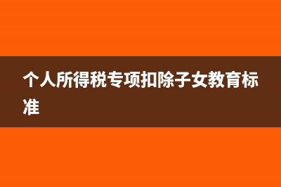 个人所得税专项扣除补填怎么做?(个人所得税专项扣除子女教育标准)