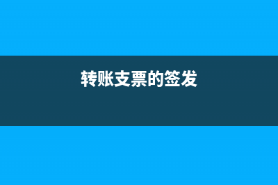 签发转账支票出纳要盖章吗?(转账支票的签发)