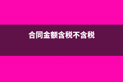 合同金额含税还是不含税?(合同金额含税不含税)