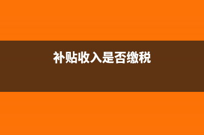 补贴收入缴纳企业所得税吗?(补贴收入是否缴税)