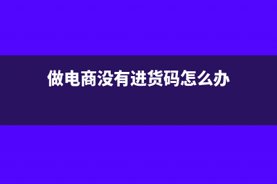做电商没有进货发票怎样交税(做电商没有进货码怎么办)