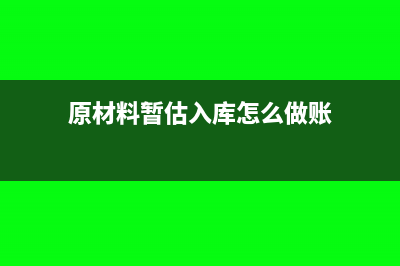 原材料暂估入库怎样记账?(原材料暂估入库怎么做账)