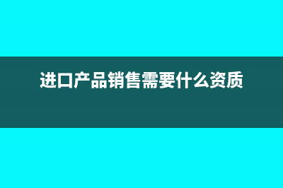 进口产品销售需要垫付货款吗(进口产品销售需要什么资质)