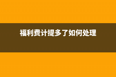 福利费过多怎么调整(福利费计提多了如何处理)