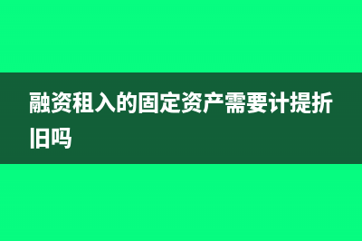 融资租入的固定资产是企业的资产吗(融资租入的固定资产需要计提折旧吗)