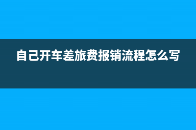 自己开车差旅费如何报销?(自己开车差旅费报销流程怎么写)