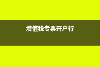 增值税专票开户行是基本户吗(增值税专票开户行)