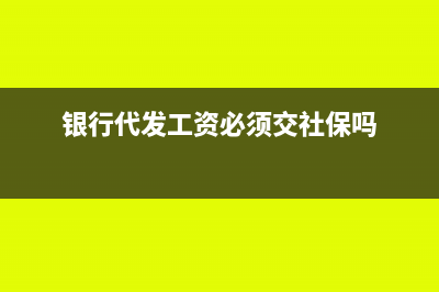 银行代发工资必须是开户行吗?(银行代发工资必须交社保吗)