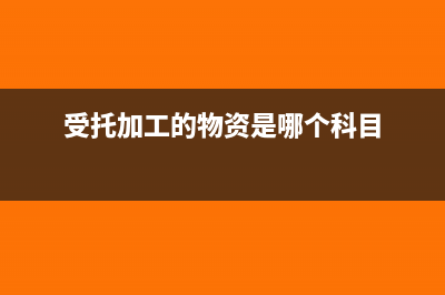 受托加工的物资属于资产吗(受托加工的物资是哪个科目)