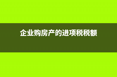 企业购房产的进项税如何抵扣(企业购房产的进项税税额)