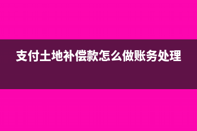 支付土地补偿款的会计处理(支付土地补偿款怎么做账务处理)