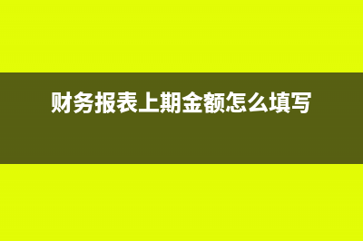 财务报表上期金额错了怎么办(财务报表上期金额怎么填写)