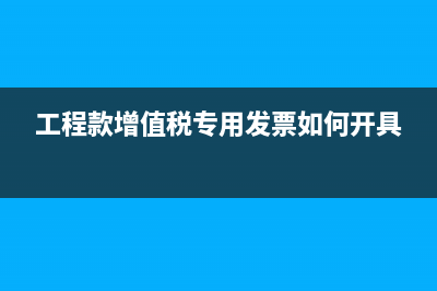 工程款增值税专票能抵扣吗(工程款增值税专用发票如何开具)