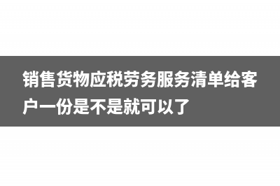 销售货物应税劳务清单怎么开(销售货物应税劳务服务清单给客户一份是不是就可以了)