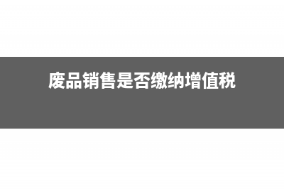 销售废品可开具增值税专票吗(废品销售是否缴纳增值税)