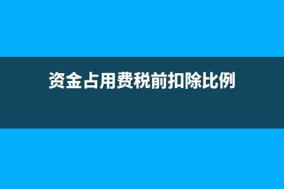 资金占用费税前扣除吗(资金占用费税前扣除比例)