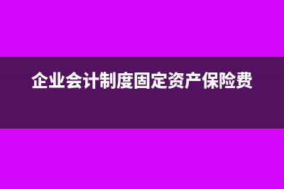 企业会计制度固定资产入账标准(企业会计制度固定资产保险费)