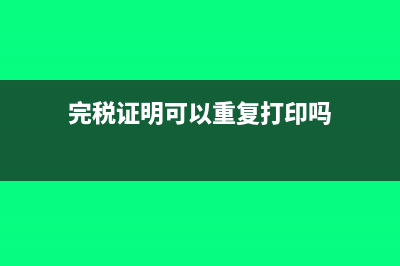 完税证明可以重开吗(完税证明可以重复打印吗)
