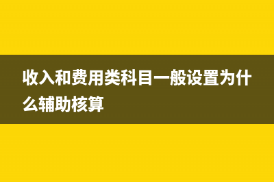 收入和费用类科目有哪些(收入和费用类科目一般设置为什么辅助核算)