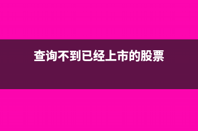 查询不到已经上传成功发票的原因(查询不到已经上市的股票)
