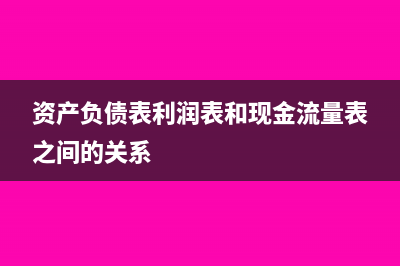 资产负债表中利润总额怎么算?(资产负债表利润表和现金流量表之间的关系)