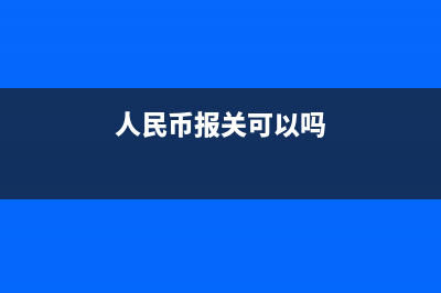 人民币报关可以退税吗?(人民币报关可以吗)