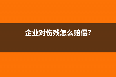 企业承担的伤残补偿金如何入账(企业对伤残怎么赔偿?)