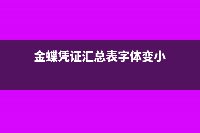 金蝶凭证汇总表怎么编制(金蝶凭证汇总表字体变小)