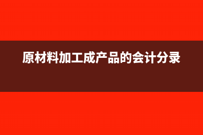 原材料用于加工还需要交增值税吗(原材料加工成产品的会计分录)