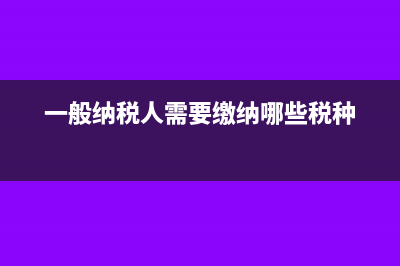 一般纳税人需要每月申报财务报表吗(一般纳税人需要缴纳哪些税种)
