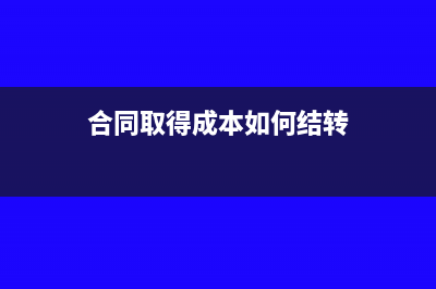 合同取得成本如何摊销(合同取得成本如何结转)