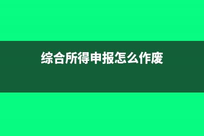 综合所得申报怎样填写(综合所得申报怎么作废)