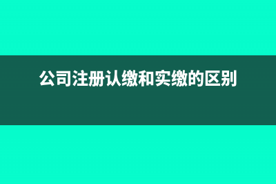 注册资金认缴和实缴的区别(公司注册认缴和实缴的区别)