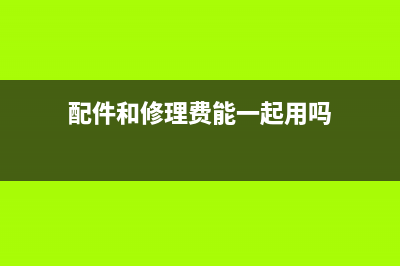 配件和修理费能同时开票吗(配件和修理费能一起用吗)