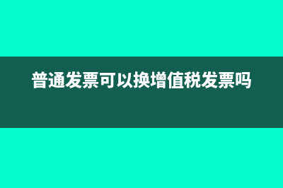 普通发票可以换成专用发票吗(普通发票可以换增值税发票吗)