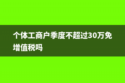个体工商户季度报税怎么报(个体工商户季度不超过30万免增值税吗)