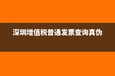 深圳普通增值发票怎么查验?(深圳增值税普通发票查询真伪)