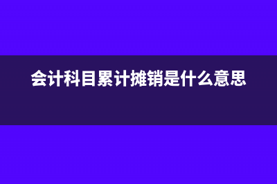 会计科目累计摊销是什么意思?(会计科目累计摊销是什么意思)