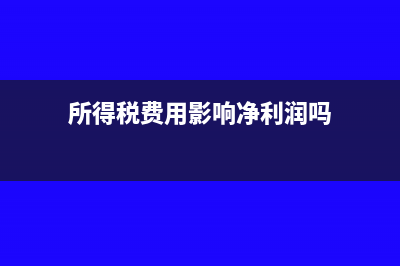 所得税费用影响利润总额吗(所得税费用影响净利润吗)