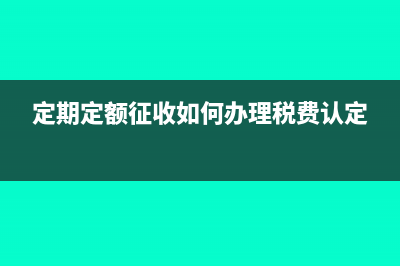 定期定额征收如何计算个税?(定期定额征收如何办理税费认定)