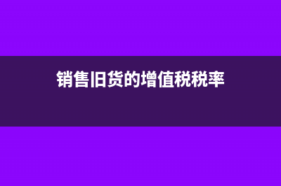 销售旧货的增值税怎么计算(销售旧货的增值税税率)