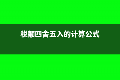 税额四舍五入的差额计入什么费用(税额四舍五入的计算公式)