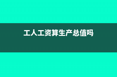 工人工资算生产成本吗?(工人工资算生产总值吗)