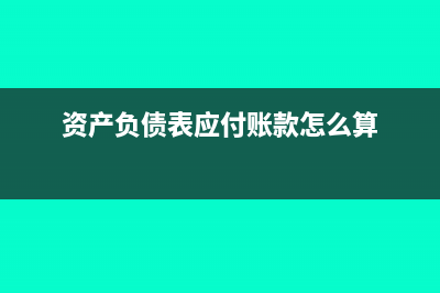 资产负债表应付福利费怎么填(资产负债表应付账款怎么算)