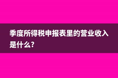 季度所得税申报后资产负债表里的应交税金怎么填写(季度所得税申报表里的营业收入是什么?)