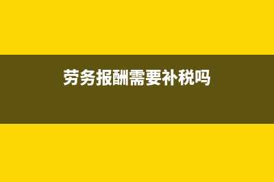 劳务报酬要零申报吗(劳务报酬需要补税吗)