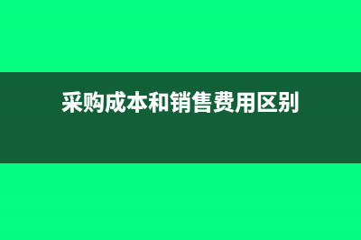 采购成本和销售成本的区别(采购成本和销售费用区别)
