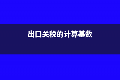 出口关税的计算方法(出口关税的计算基数)