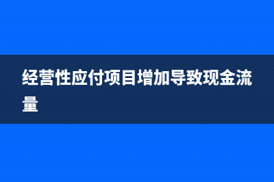 经营性应付项目的减少如何影响现金流(经营性应付项目增加导致现金流量)